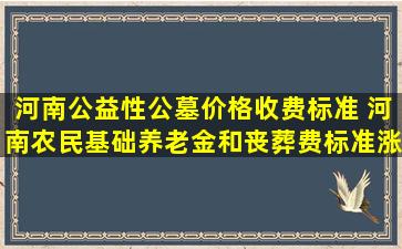 河南公益性公墓价格收费标准 河南农民基础养老金和丧葬费标准涨了多少
